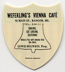 This bookmark was made in the US by The Meek Co. It is a celluloid bookmark in the shape of a shield with a picture of the Liberty Bell as the center blade. The back says "Weferling's Vienna Cafe, 91 Main St., Bangor ME., Tel. 526-11". "Baking, Ice cream, Catering. Where you will always find the Best., Lewis Hegwein, Prop."  The date is 1900 - 1915. 