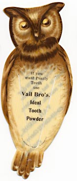 This bookmark was made in the US by Whitehead & Hoag of Newark, NJ. It is a celluloid advertising bookmark for Vail Bro's Tooth Powder. It is in the shape of an owl. The back says "Ideal Tooth Powder, Should be had everywhere, or send 25c. to Vail Bros., 816-818-828-822 Cherry St., Philadelphia." The date is 1900 - 1915.
