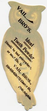 This bookmark was made in the US by Whitehead & Hoag of Newark, NJ. It is a celluloid advertising bookmark for Vail Bro's Tooth Powder. It is in the shape of an owl. The back says "Ideal Tooth Powder, Should be had everywhere, or send 25c. to Vail Bros., 816-818-828-822 Cherry St., Philadelphia." The date is 1900 - 1915.