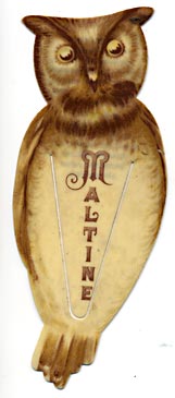 This bookmark was made in the US by The Whitehead and Hoag Co. of Newark, NJ. It is a celluloid advertising bookmark for Maltine. The back reads "Maltine plain, maltine with coca wine, maltine with cod liver oil, maltine with cascara sagrada, maltine with hypophosphites, maltine with wine of pepsin, maltine with creosote, malto-yerbine, maltine ferrated, maltine with peptones, maltine with phosphate iron, quinia and strychnia, maltine with pepsin and pancreatin." The date is 1905 - 1915.