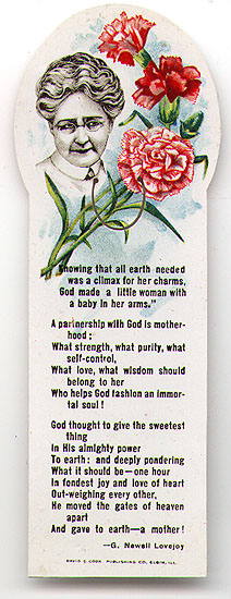  This bookmark was made in the US by David C. Cook Publishing of Elgin, Ill. It is a plastic or celluloid bookmark with a poem about motherhood by G. Newell Lovejoy. The date is 1940 - 1950.    